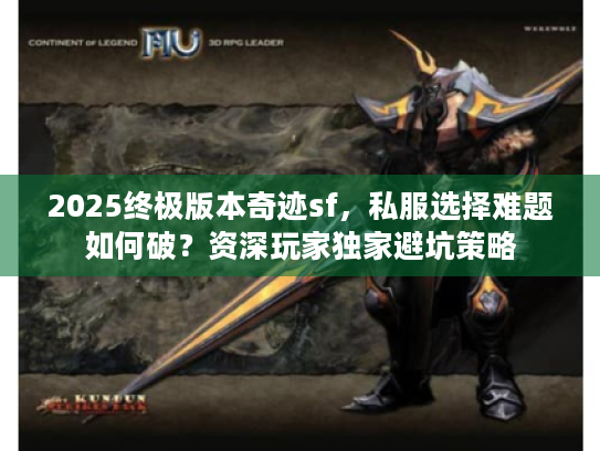 2025终极版本奇迹sf，私服选择难题如何破？资深玩家独家避坑策略