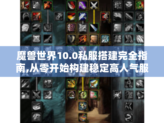 魔兽世界10.0私服搭建完全指南,从零开始构建稳定高人气服务器 魔兽世界10.0私服搭建完全指南,从零开始构建稳定高人气服务器