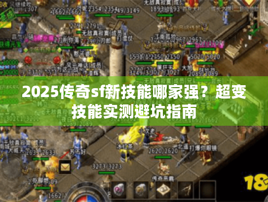 2025传奇sf新技能哪家强?超变技能实测避坑指南 2025传奇sf新技能哪家强?超变技能实测避坑指南