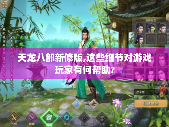 天龙八部新修版,这些细节对游戏玩家有何帮助? 天龙八部新修版,这些细节对游戏玩家有何帮助?