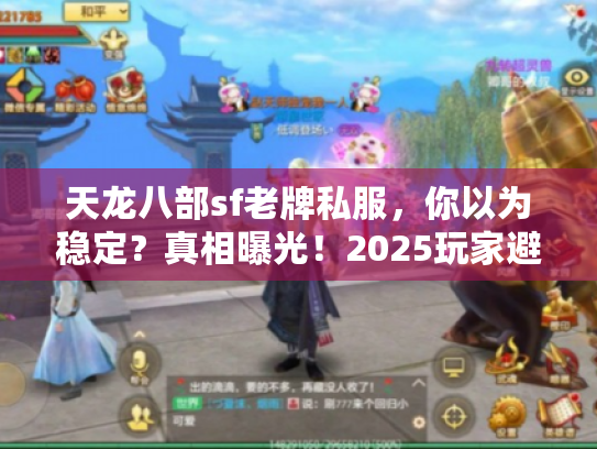 天龙八部sf老牌私服,你以为稳定?真相曝光!2025玩家避坑生存手册 天龙八部sf老牌私服,你以为稳定?真相曝光!2025玩家避坑生存手册