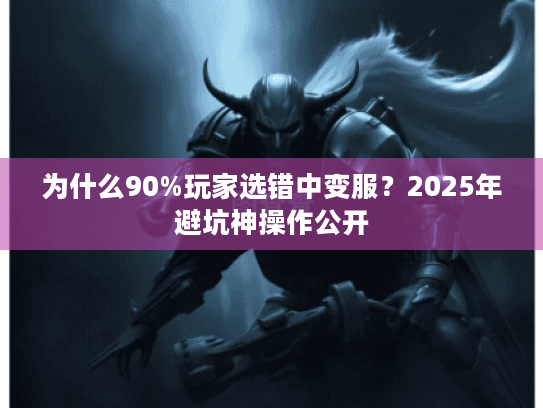 为什么90%玩家选错中变服?2025年避坑神操作公开 为什么90%玩家选错中变服?2025年避坑神操作公开