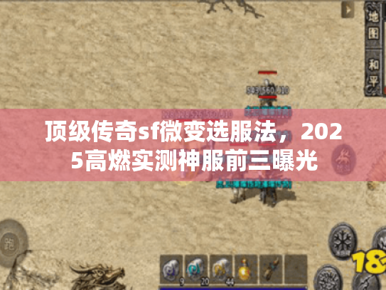 顶级传奇sf微变选服法,2025高燃实测神服前三曝光 顶级传奇sf微变选服法,2025高燃实测神服前三曝光