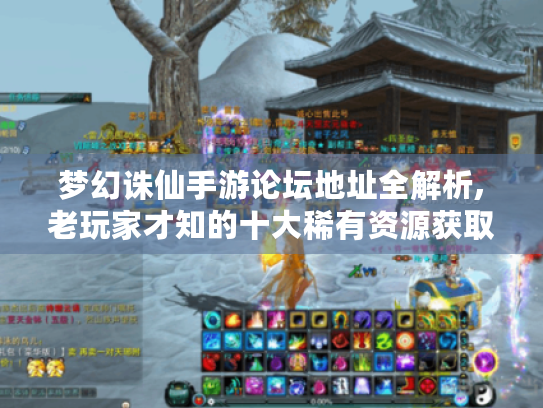 梦幻诛仙手游论坛地址全解析,老玩家才知的十大稀有资源获取通道 梦幻诛仙手游论坛地址全解析,老玩家才知的十大稀有资源获取通道
