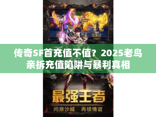传奇SF首充值不值?2025老鸟亲拆充值陷阱与暴利真相 传奇SF首充值不值?2025老鸟亲拆充值陷阱与暴利真相