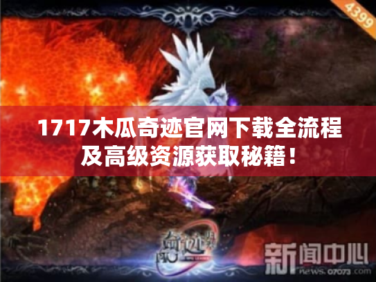 1717木瓜奇迹官网下载全流程及高级资源获取秘籍！