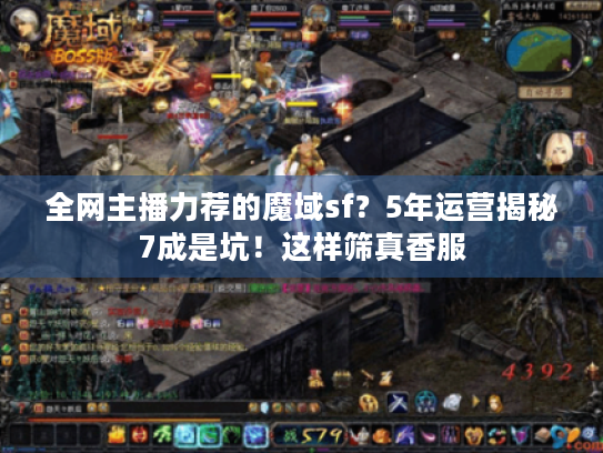 全网主播力荐的魔域sf?5年运营揭秘7成是坑!这样筛真香服 全网主播力荐的魔域sf?5年运营揭秘7成是坑!这样筛真香服