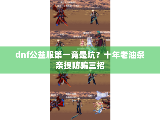 dnf公益服第一竟是坑？十年老油条亲授防骗三招