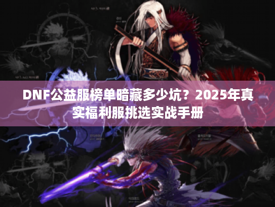 DNF公益服榜单暗藏多少坑?2025年真实福利服挑选实战手册 DNF公益服榜单暗藏多少坑?2025年真实福利服挑选实战手册