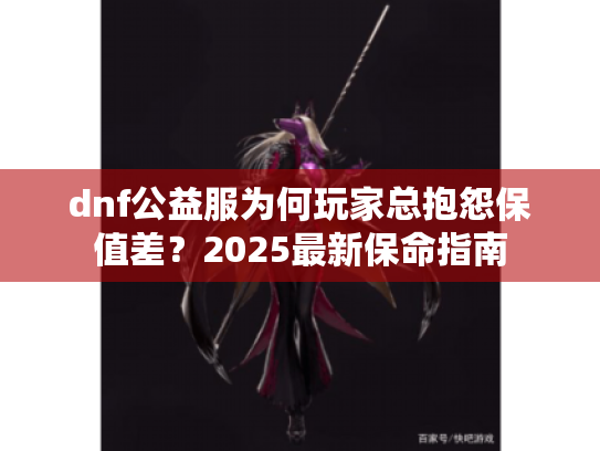 dnf公益服为何玩家总抱怨保值差?2025最新保命指南 dnf公益服为何玩家总抱怨保值差?2025最新保命指南