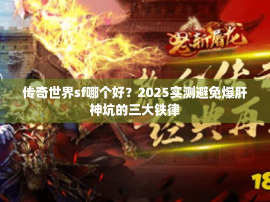 传奇世界sf哪个好?2025实测避免爆肝神坑的三大铁律 传奇世界sf哪个好?2025实测避免爆肝神坑的三大铁律