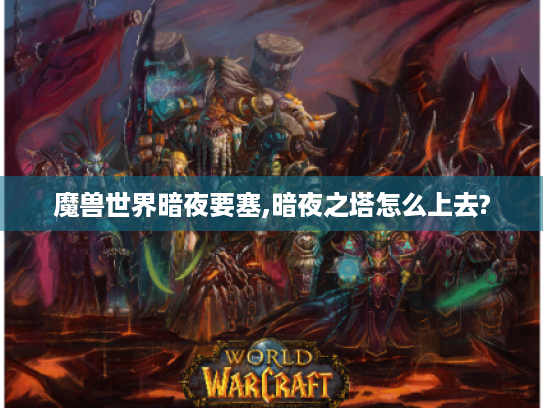 魔兽世界暗夜要塞,暗夜之塔怎么上去? 魔兽世界暗夜要塞,暗夜之塔怎么上去?