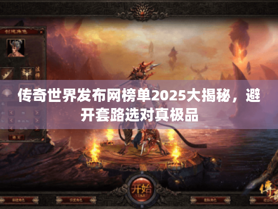 传奇世界发布网榜单2025大揭秘,避开套路选对真极品 传奇世界发布网榜单2025大揭秘,避开套路选对真极品