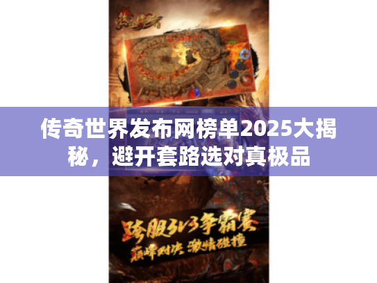 传奇世界发布网榜单2025大揭秘,避开套路选对真极品 传奇世界发布网榜单2025大揭秘,避开套路选对真极品