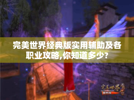完美世界经典版实用辅助及各职业攻略,你知道多少? 完美世界经典版实用辅助及各职业攻略,你知道多少?