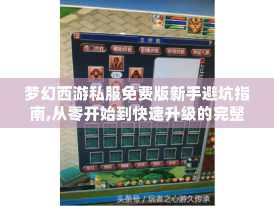 梦幻西游私服免费版新手避坑指南,从零开始到快速升级的完整攻略 梦幻西游私服免费版新手避坑指南,从零开始到快速升级的完整攻略