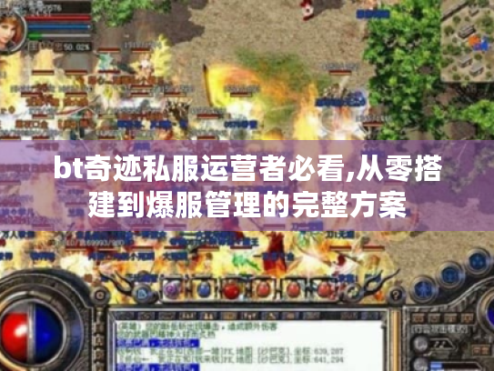 bt奇迹私服运营者必看,从零搭建到爆服管理的完整方案