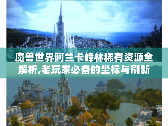 魔兽世界阿兰卡峰林稀有资源全解析,老玩家必备的坐标与刷新机制攻略 魔兽世界阿兰卡峰林稀有资源全解析,老玩家必备的坐标与刷新机制攻略