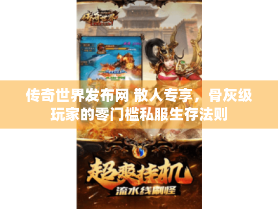 传奇世界发布网 散人专享,骨灰级玩家的零门槛私服生存法则 传奇世界发布网 散人专享,骨灰级玩家的零门槛私服生存法则