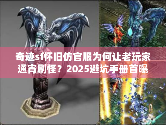 奇迹sf怀旧仿官服为何让老玩家通宵刷怪?2025避坑手册首曝 奇迹sf怀旧仿官服为何让老玩家通宵刷怪?2025避坑手册首曝