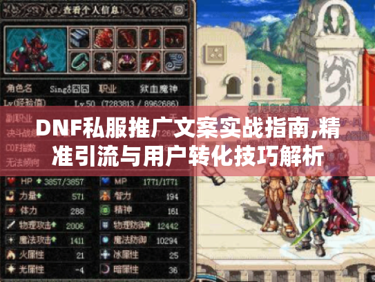 DNF私服推广文案实战指南,精准引流与用户转化技巧解析 DNF私服推广文案实战指南,精准引流与用户转化技巧解析