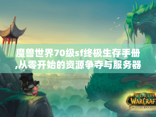 魔兽世界70级sf终极生存手册,从零开始的资源争夺与服务器生态解密 魔兽世界70级sf终极生存手册,从零开始的资源争夺与服务器生态解密