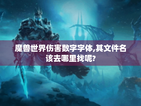 魔兽世界伤害数字字体,其文件名该去哪里找呢? 魔兽世界伤害数字字体,其文件名该去哪里找呢?