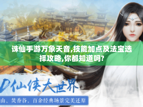 诛仙手游万象天音,技能加点及法宝选择攻略,你都知道吗? 诛仙手游万象天音,技能加点及法宝选择攻略,你都知道吗?