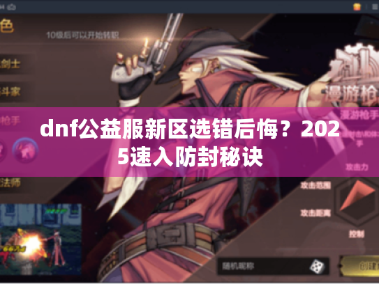 dnf公益服新区选错后悔?2025速入防封秘诀 dnf公益服新区选错后悔?2025速入防封秘诀