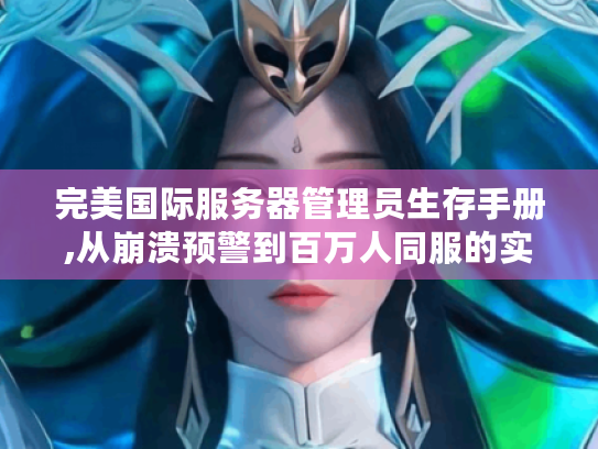 完美国际服务器管理员生存手册,从崩溃预警到百万人同服的实战密码 完美国际服务器管理员生存手册,从崩溃预警到百万人同服的实战密码
