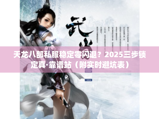 天龙八部私服稳定零闪退?2025三步锁定真·靠谱站(附实时避坑表) 天龙八部私服稳定零闪退?2025三步锁定真·靠谱站(附实时避坑表)
