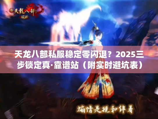 天龙八部私服稳定零闪退?2025三步锁定真·靠谱站(附实时避坑表) 天龙八部私服稳定零闪退?2025三步锁定真·靠谱站(附实时避坑表)