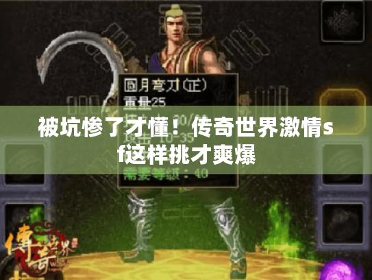 被坑惨了才懂!传奇世界激情sf这样挑才爽爆 被坑惨了才懂!传奇世界激情sf这样挑才爽爆