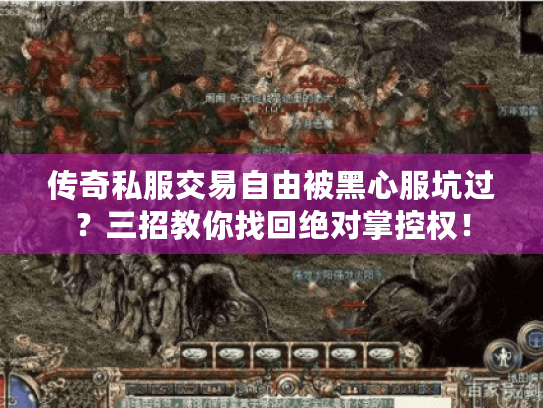 传奇私服交易自由被黑心服坑过?三招教你找回绝对掌控权! 传奇私服交易自由被黑心服坑过?三招教你找回绝对掌控权!
