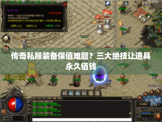 传奇私服装备保值难题?三大绝技让道具永久值钱 传奇私服装备保值难题?三大绝技让道具永久值钱