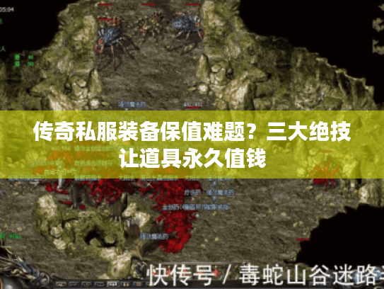 传奇私服装备保值难题?三大绝技让道具永久值钱 传奇私服装备保值难题?三大绝技让道具永久值钱