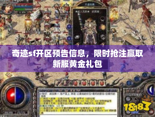 奇迹sf开区预告信息,限时抢注赢取新服黄金礼包 奇迹sf开区预告信息,限时抢注赢取新服黄金礼包