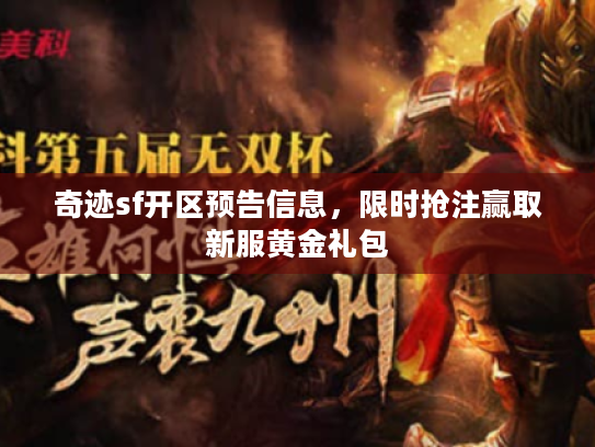 奇迹sf开区预告信息,限时抢注赢取新服黄金礼包 奇迹sf开区预告信息,限时抢注赢取新服黄金礼包