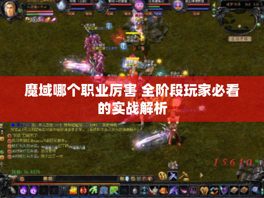 魔域哪个职业厉害 全阶段玩家必看的实战解析