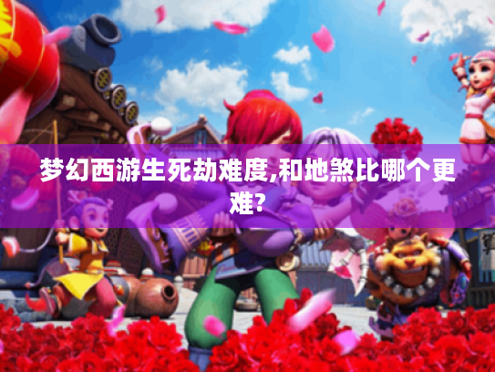 梦幻西游生死劫难度,和地煞比哪个更难? 梦幻西游生死劫难度,和地煞比哪个更难?