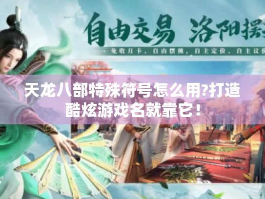 天龙八部特殊符号怎么用?打造酷炫游戏名就靠它! 天龙八部特殊符号怎么用?打造酷炫游戏名就靠它!