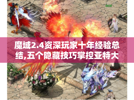 魔域2.4资深玩家十年经验总结,五个隐藏技巧掌控亚特大陆! 魔域2.4资深玩家十年经验总结,五个隐藏技巧掌控亚特大陆!