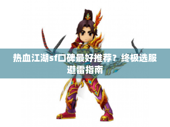 热血江湖sf口碑最好推荐?终极选服避雷指南 热血江湖sf口碑最好推荐?终极选服避雷指南