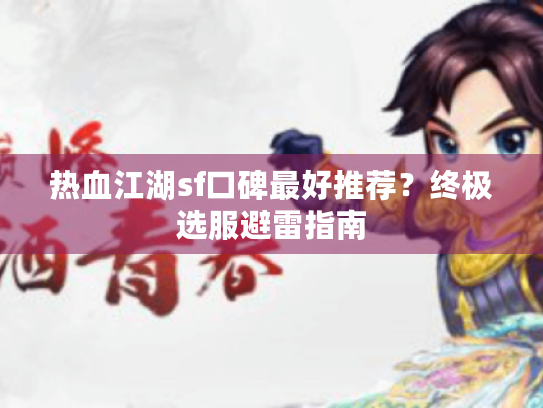 热血江湖sf口碑最好推荐?终极选服避雷指南 热血江湖sf口碑最好推荐?终极选服避雷指南