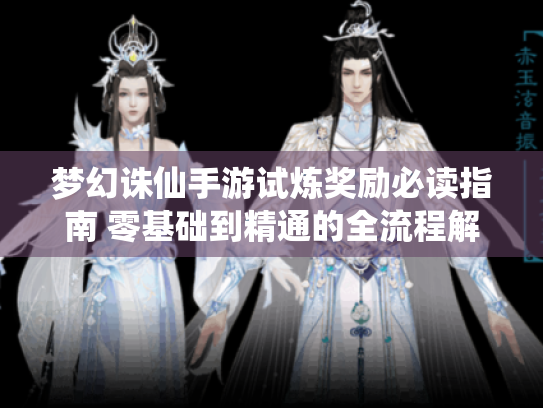 梦幻诛仙手游试炼奖励必读指南 零基础到精通的全流程解析 梦幻诛仙手游试炼奖励必读指南 零基础到精通的全流程解析