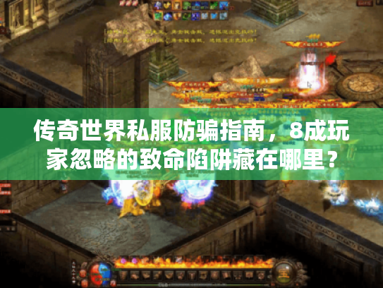 传奇世界私服防骗指南,8成玩家忽略的致命陷阱藏在哪里? 传奇世界私服防骗指南,8成玩家忽略的致命陷阱藏在哪里?