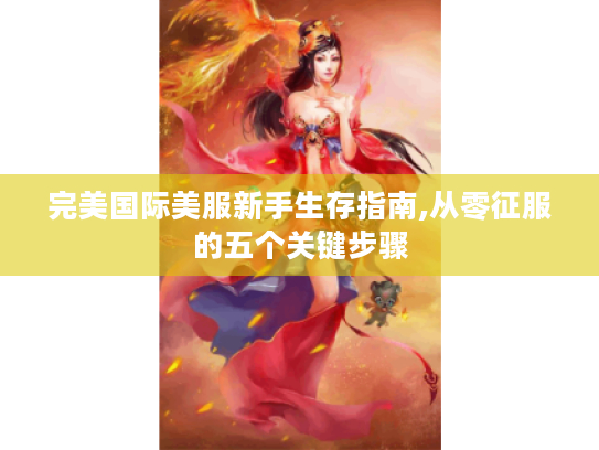完美国际美服新手生存指南,从零征服的五个关键步骤 完美国际美服新手生存指南,从零征服的五个关键步骤