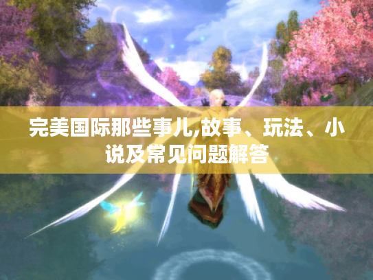 完美国际那些事儿,故事、玩法、小说及常见问题解答