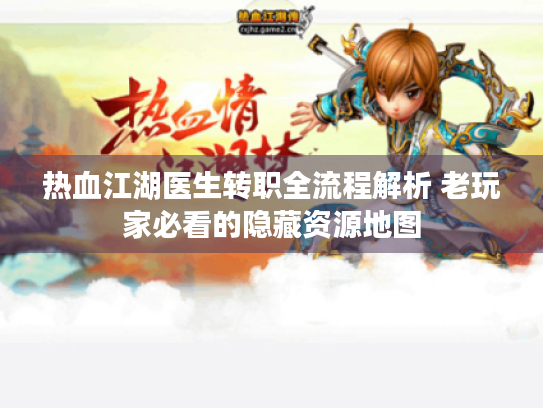 热血江湖医生转职全流程解析 老玩家必看的隐藏资源地图 热血江湖医生转职全流程解析 老玩家必看的隐藏资源地图