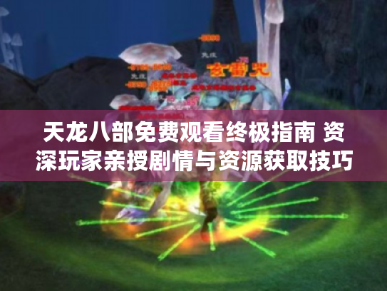 天龙八部免费观看终极指南 资深玩家亲授剧情与资源获取技巧 天龙八部免费观看终极指南 资深玩家亲授剧情与资源获取技巧